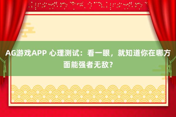 AG游戏APP 心理测试：看一眼，就知道你在哪方面能强者无敌？