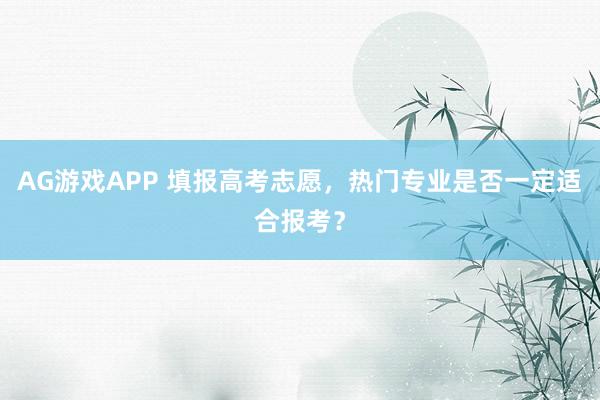 AG游戏APP 填报高考志愿，热门专业是否一定适合报考？