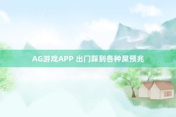 AG游戏APP 出门踩到各种屎预兆