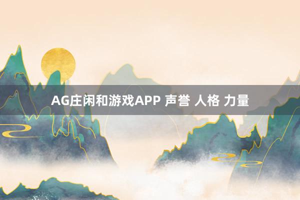 AG庄闲和游戏APP 声誉 人格 力量