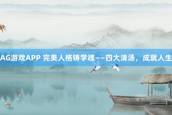 AG游戏APP 完美人格铸学魂——四大清汤，成就人生