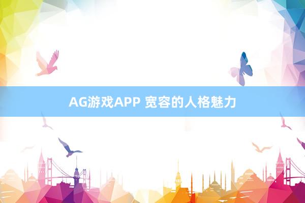 AG游戏APP 宽容的人格魅力
