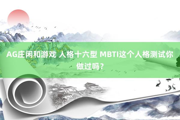 AG庄闲和游戏 人格十六型 MBTI这个人格测试你做过吗？
