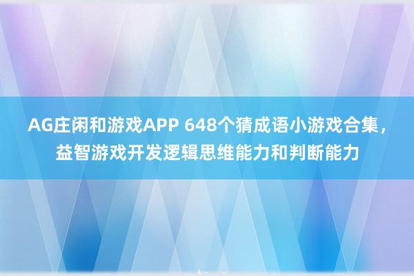 AG庄闲和游戏APP 648个猜成语小游戏合集,益智游戏开发逻辑思维能力和判断能力