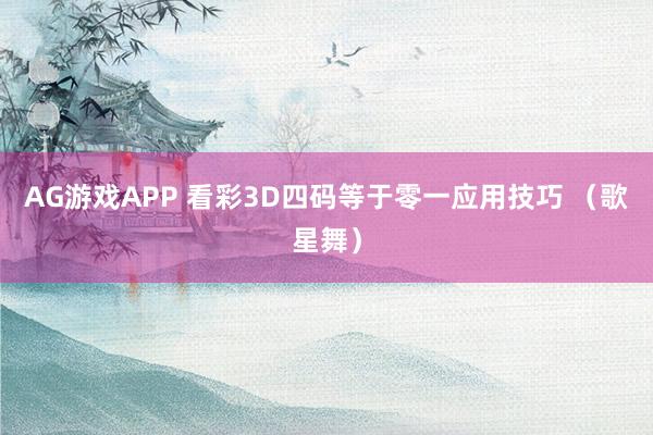 AG游戏APP 看彩3D四码等于零一应用技巧 (歌星舞)