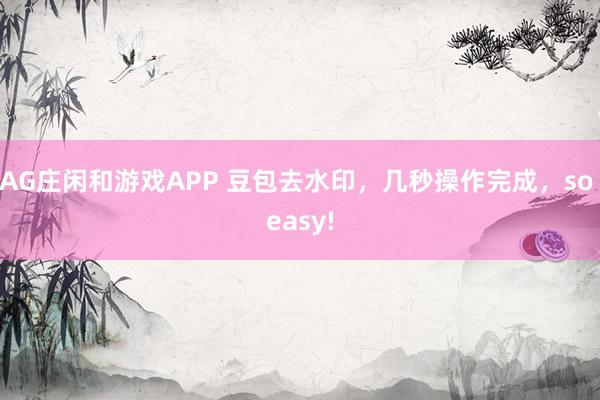 AG庄闲和游戏APP 豆包去水印，几秒操作完成，so easy!
