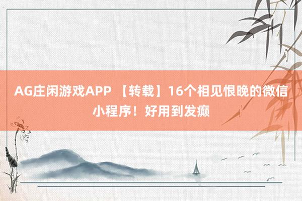 AG庄闲游戏APP 【转载】16个相见恨晚的微信小程序！好用到发癫