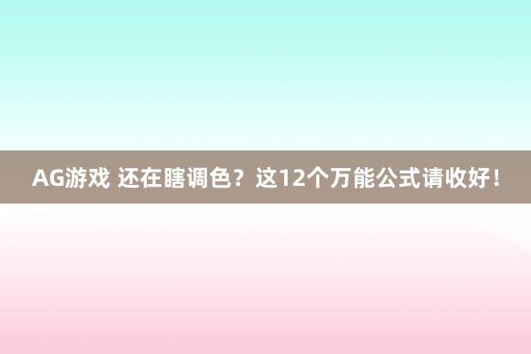 AG游戏 还在瞎调色？这12个万能公式请收好！