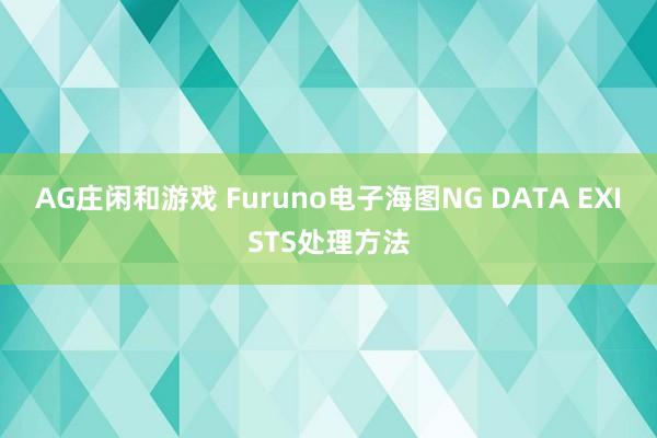 AG庄闲和游戏 Furuno电子海图NG DATA EXISTS处理方法