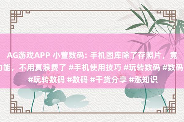 AG游戏APP 小萱数码: 手机图库除了存照片，竟还藏着这么多给力功能，不用真浪费了 #手机使用技巧 #玩转数码 #数码 #干货分享 #涨知识