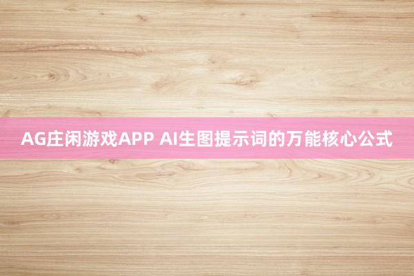 AG庄闲游戏APP AI生图提示词的万能核心公式