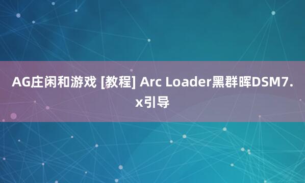 AG庄闲和游戏 [教程] Arc Loader黑群晖DSM7.x引导