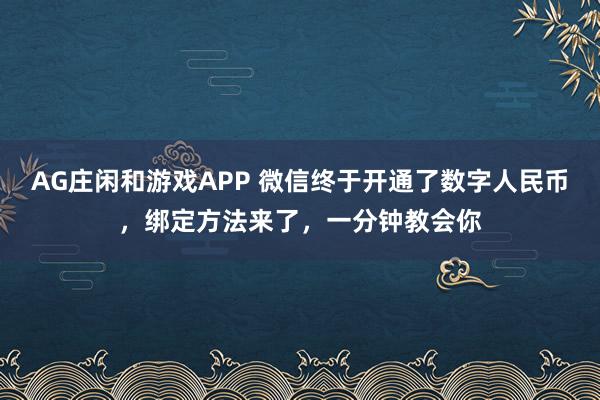 AG庄闲和游戏APP 微信终于开通了数字人民币，绑定方法来了，一分钟教会你