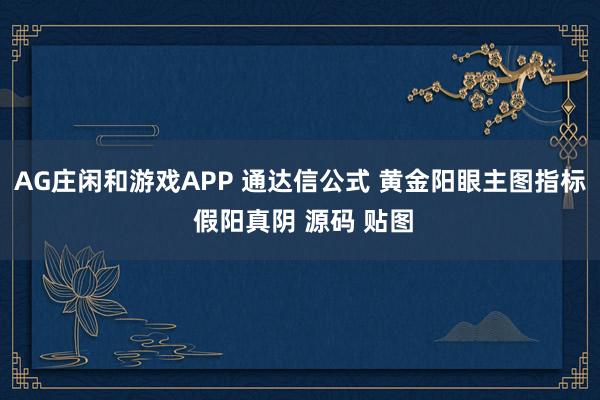 AG庄闲和游戏APP 通达信公式 黄金阳眼主图指标 假阳真阴 源码 贴图