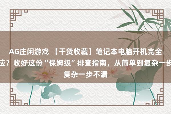 AG庄闲游戏 【干货收藏】笔记本电脑开机完全没反应？收好这份“保姆级”排查指南，从简单到复杂一步不漏