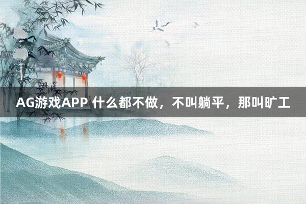 AG游戏APP 什么都不做，不叫躺平，那叫旷工