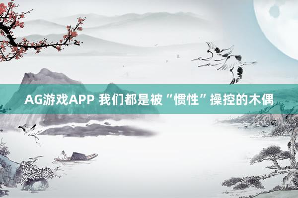 AG游戏APP 我们都是被“惯性”操控的木偶