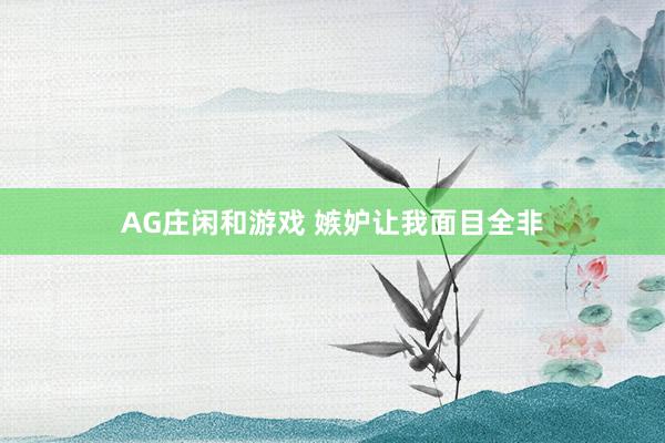 AG庄闲和游戏 嫉妒让我面目全非