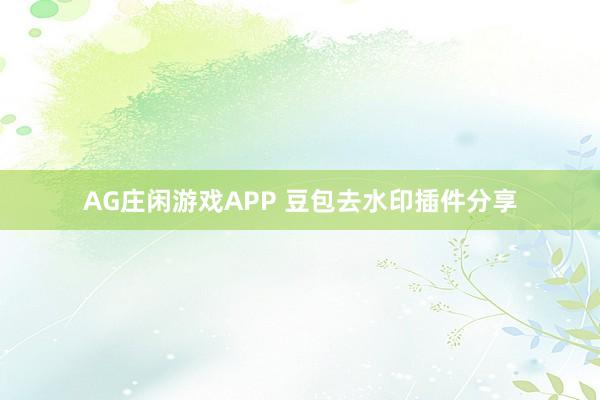 AG庄闲游戏APP 豆包去水印插件分享