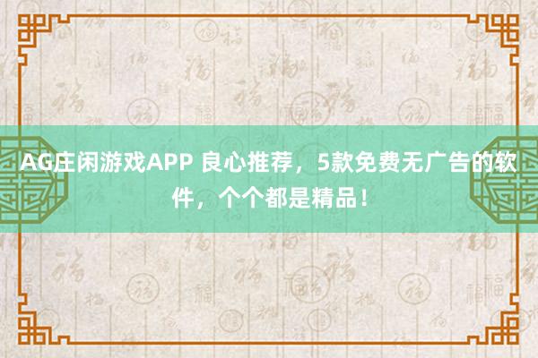 AG庄闲游戏APP 良心推荐，5款免费无广告的软件，个个都是精品！