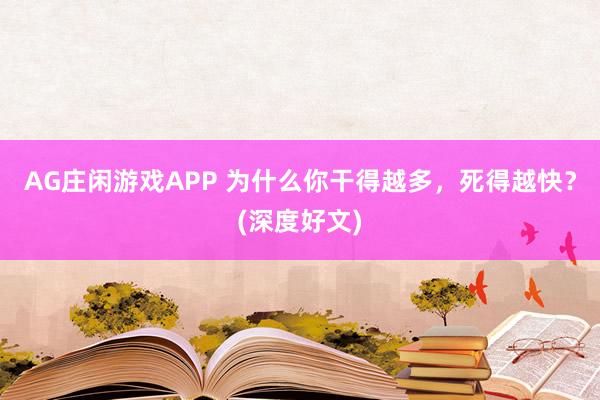 AG庄闲游戏APP 为什么你干得越多，死得越快？(深度好文)