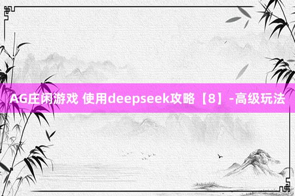AG庄闲游戏 使用deepseek攻略【8】-高级玩法