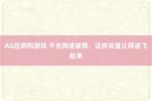 AG庄闲和游戏 千兆网速被限，这样设置让网速飞起来