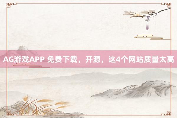 AG游戏APP 免费下载，开源，这4个网站质量太高