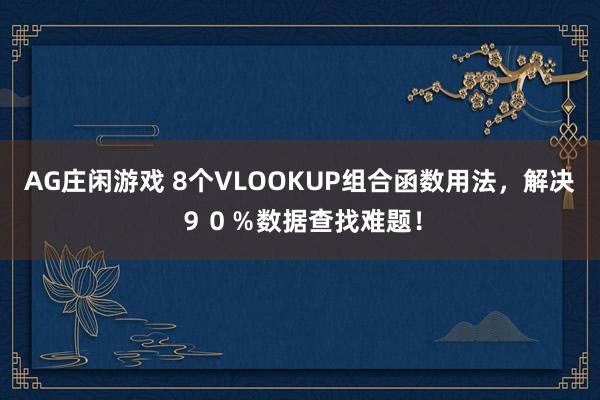 AG庄闲游戏 8个VLOOKUP组合函数用法，解决９０％数据查找难题！