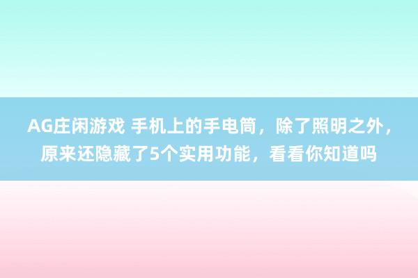 AG庄闲游戏 手机上的手电筒,除了照明之外,原来还隐藏了5个实用功能,看看你知道吗