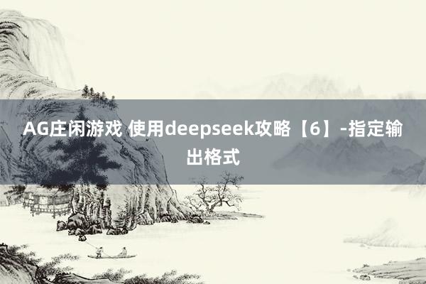 AG庄闲游戏 使用deepseek攻略【6】-指定输出格式