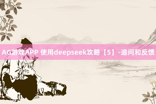 AG游戏APP 使用deepseek攻略【5】-追问和反馈