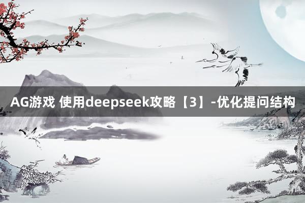 AG游戏 使用deepseek攻略【3】-优化提问结构