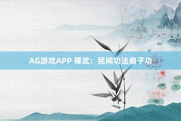 AG游戏APP 襌武：民间功法扇子功