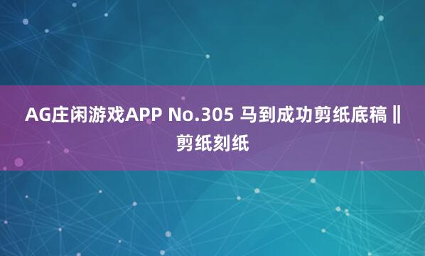 AG庄闲游戏APP No.305 马到成功剪纸底稿‖剪纸刻纸
