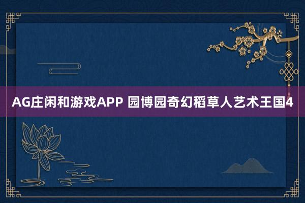 AG庄闲和游戏APP 园博园奇幻稻草人艺术王国4