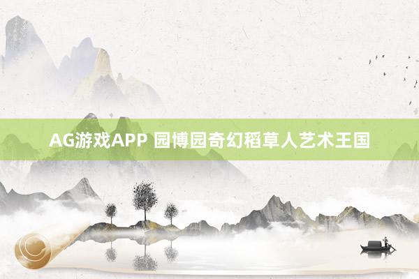 AG游戏APP 园博园奇幻稻草人艺术王国