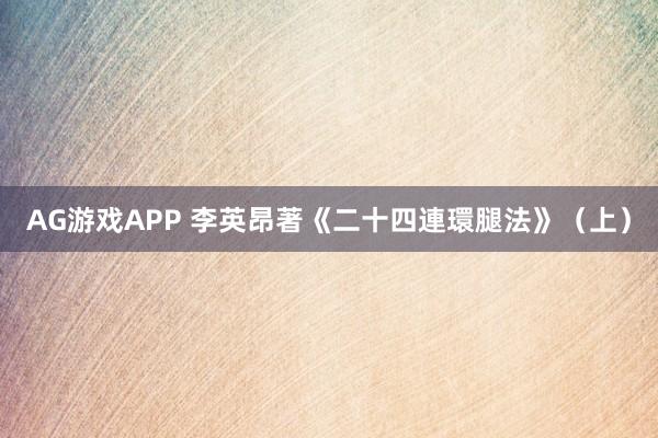 AG游戏APP 李英昂著《二十四連環腿法》（上）
