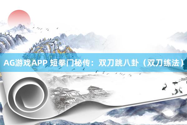 AG游戏APP 短拳门秘传：双刀跳八卦（双刀练法）