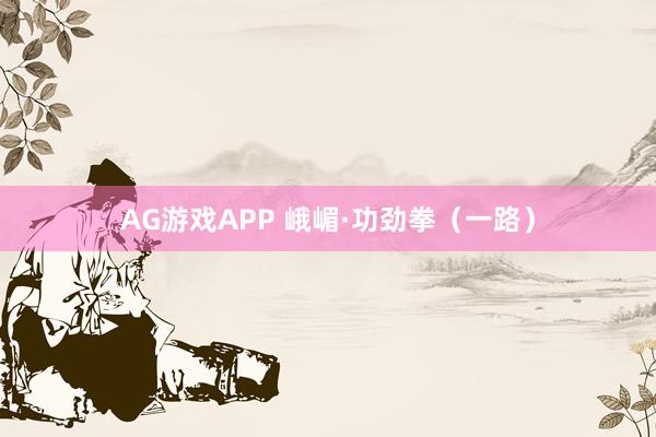 AG游戏APP 峨嵋·功劲拳（一路）