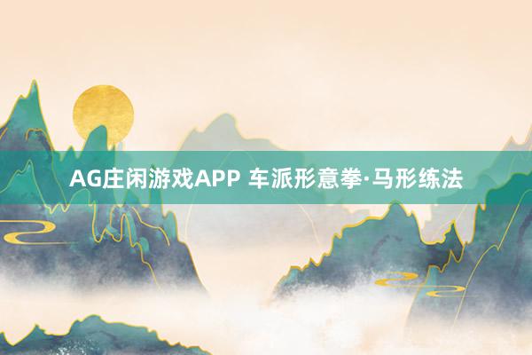 AG庄闲游戏APP 车派形意拳·马形练法