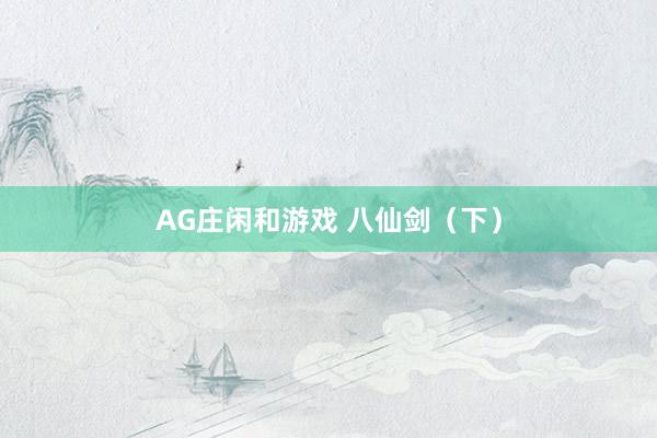 AG庄闲和游戏 八仙剑（下）