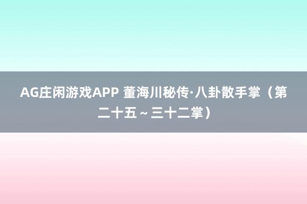 AG庄闲游戏APP 董海川秘传·八卦散手掌（第二十五～三十二掌）