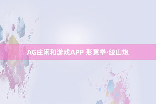 AG庄闲和游戏APP 形意拳·绞山炮