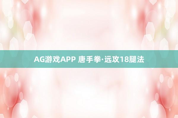 AG游戏APP 唐手拳·远攻18腿法