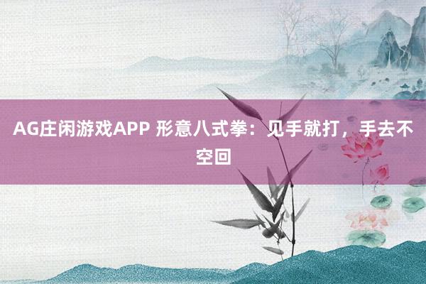 AG庄闲游戏APP 形意八式拳：见手就打，手去不空回