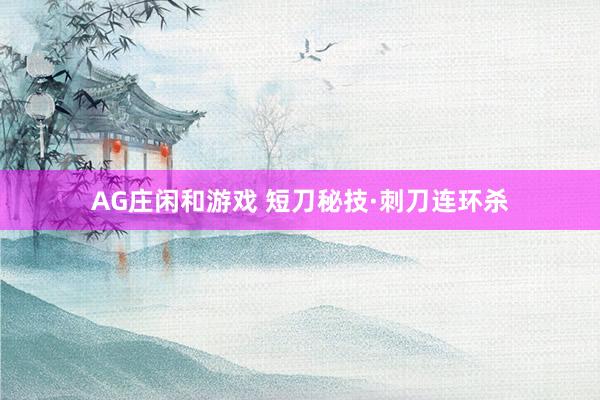 AG庄闲和游戏 短刀秘技·刺刀连环杀