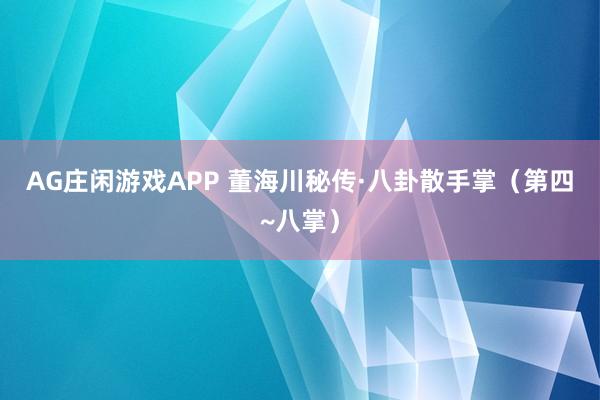 AG庄闲游戏APP 董海川秘传·八卦散手掌（第四~八掌）