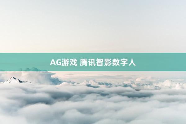 AG游戏 腾讯智影数字人