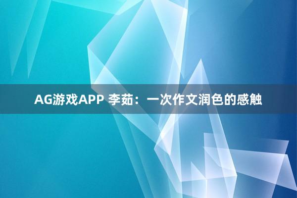 AG游戏APP 李茹：一次作文润色的感触